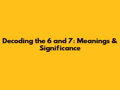 Decoding the 6 and 7: Meanings & Significance