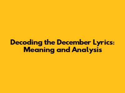 Decoding the December Lyrics: Meaning and Analysis