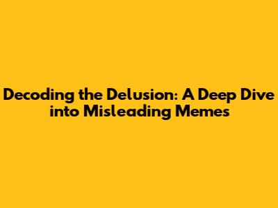Decoding the Delusion: A Deep Dive into Misleading Memes