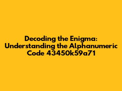 Decoding the Enigma: Understanding the Alphanumeric Code 43450k59a71