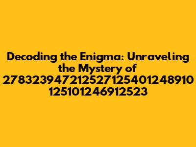Decoding the Enigma: Unraveling the Mystery of 278323947212527125401248910 125101246912523