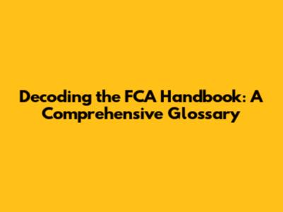 Decoding the FCA Handbook: A Comprehensive Glossary