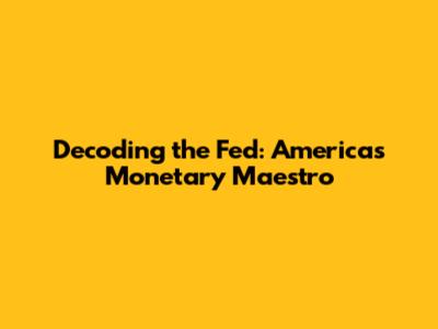 Decoding the Fed: America's Monetary Maestro