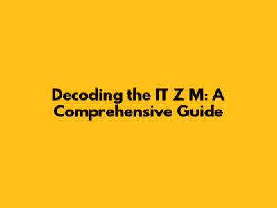 Decoding the IT Z M: A Comprehensive Guide