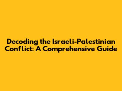 Decoding the Israeli-Palestinian Conflict: A Comprehensive Guide