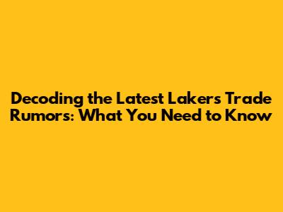 Decoding the Latest Lakers Trade Rumors: What You Need to Know