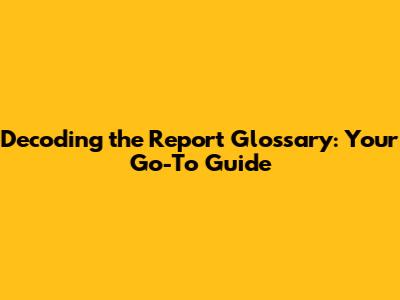 Decoding the Report Glossary: Your Go-To Guide