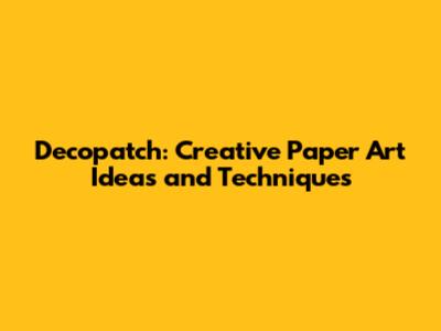 Decopatch: Creative Paper Art Ideas and Techniques