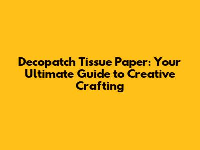 Decopatch Tissue Paper: Your Ultimate Guide to Creative Crafting