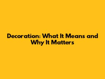 Decoration: What It Means and Why It Matters