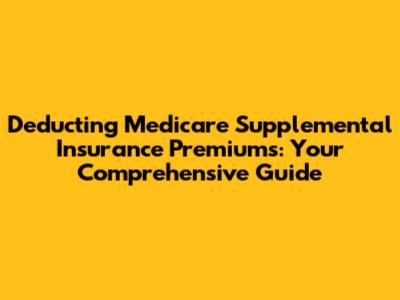 Deducting Medicare Supplemental Insurance Premiums: Your Comprehensive Guide