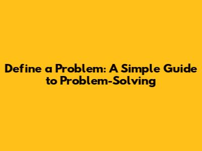 Define a Problem: A Simple Guide to Problem-Solving