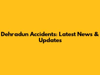 Dehradun Accidents: Latest News & Updates