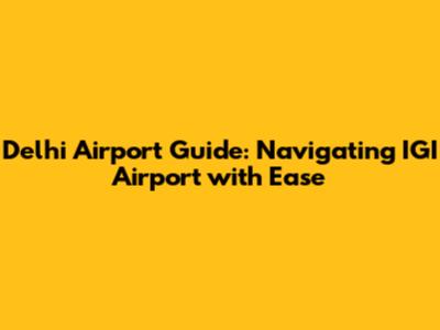 Delhi Airport Guide: Navigating IGI Airport with Ease