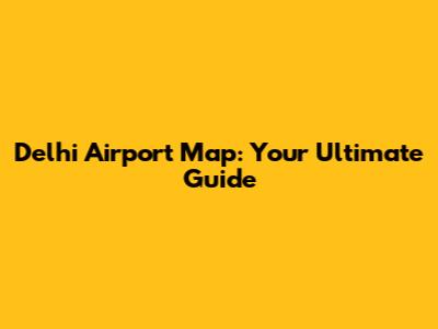 Delhi Airport Map: Your Ultimate Guide