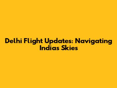 Delhi Flight Updates: Navigating India's Skies
