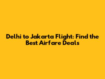 Delhi to Jakarta Flight: Find the Best Airfare Deals