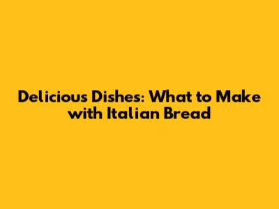 Delicious Dishes: What to Make with Italian Bread