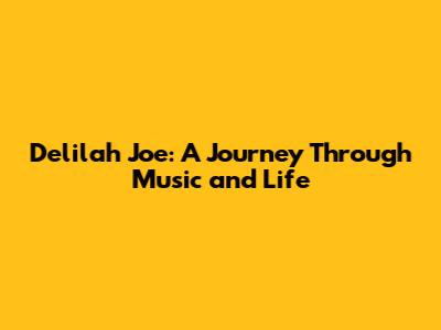 Delilah Joe: A Journey Through Music and Life