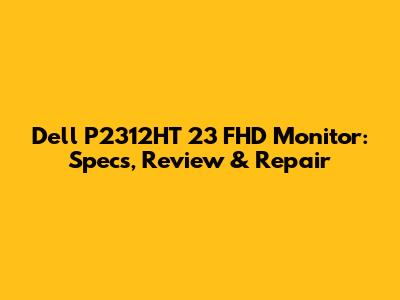 Dell P2312HT 23" FHD Monitor: Specs, Review & Repair