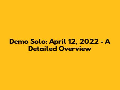 Demo Solo: April 12, 2022 - A Detailed Overview
