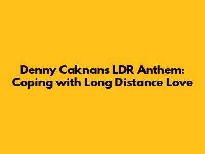 Denny Caknan's LDR Anthem: Coping with Long Distance Love
