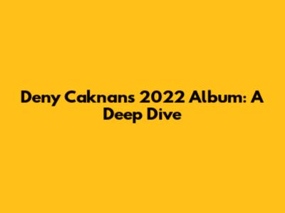 Deny Caknan's 2022 Album: A Deep Dive