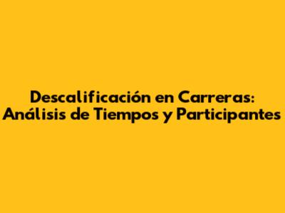 Descalificación en Carreras: Análisis de Tiempos y Participantes
