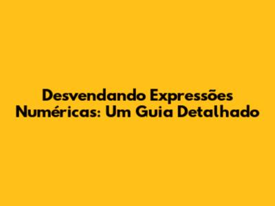 Desvendando Expressões Numéricas: Um Guia Detalhado