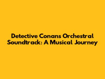Detective Conan's Orchestral Soundtrack: A Musical Journey