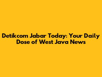 Detikcom Jabar Today: Your Daily Dose of West Java News