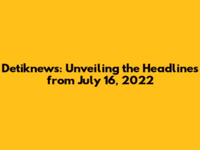 Detiknews: Unveiling the Headlines from July 16, 2022