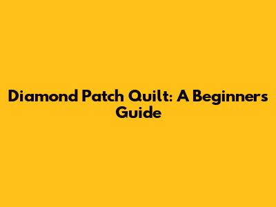 Diamond Patch Quilt: A Beginner's Guide