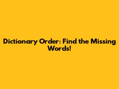 Dictionary Order: Find the Missing Words!