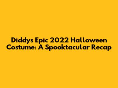Diddy's Epic 2022 Halloween Costume: A Spooktacular Recap