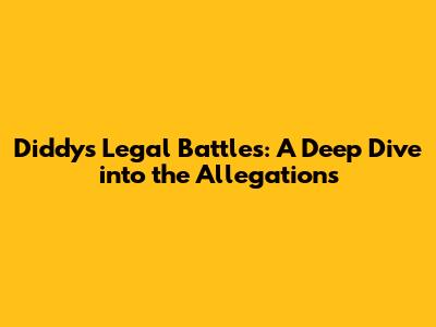 Diddy's Legal Battles: A Deep Dive into the Allegations