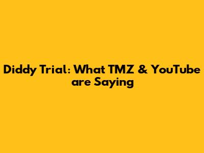 Diddy Trial: What TMZ & YouTube are Saying