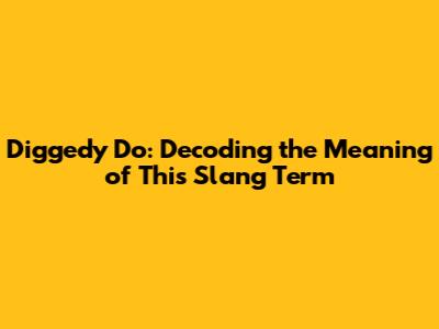 Diggedy Do: Decoding the Meaning of This Slang Term