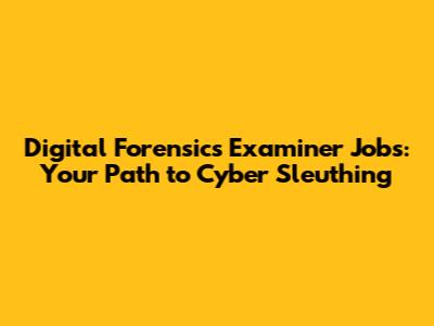 Digital Forensics Examiner Jobs: Your Path to Cyber Sleuthing