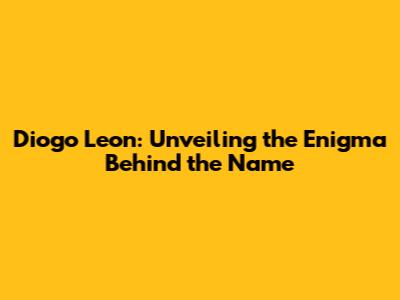 Diogo Leon: Unveiling the Enigma Behind the Name