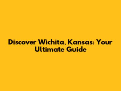 Discover Wichita, Kansas: Your Ultimate Guide