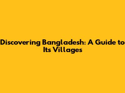 Discovering Bangladesh: A Guide to Its Villages