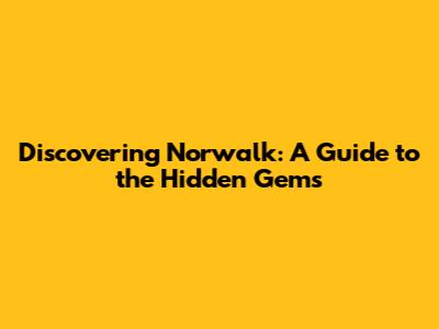Discovering Norwalk: A Guide to the Hidden Gems