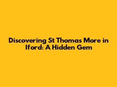 Discovering St Thomas More in Iford: A Hidden Gem
