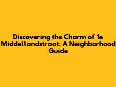 Discovering the Charm of 1e Middellandstraat: A Neighborhood Guide