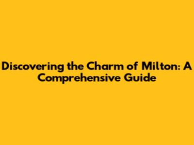 Discovering the Charm of Milton: A Comprehensive Guide