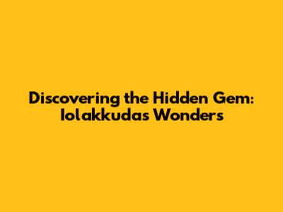Discovering the Hidden Gem: Iolakkuda's Wonders