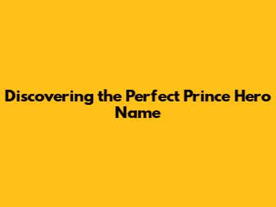 Discovering the Perfect Prince Hero Name