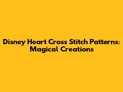 Disney Heart Cross Stitch Patterns: Magical Creations