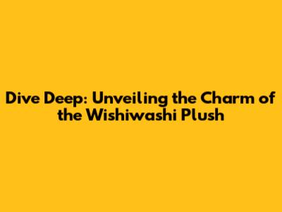 Dive Deep: Unveiling the Charm of the Wishiwashi Plush